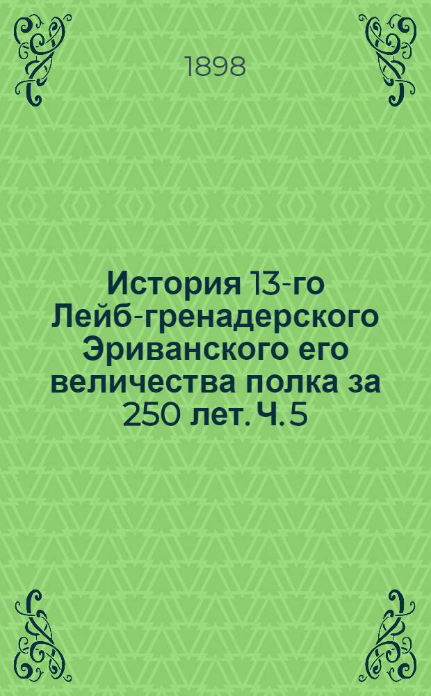 История 13-го Лейб-гренадерского Эриванского его величества полка за 250 лет. Ч. 5 : Гренадеры. (1856-1892)