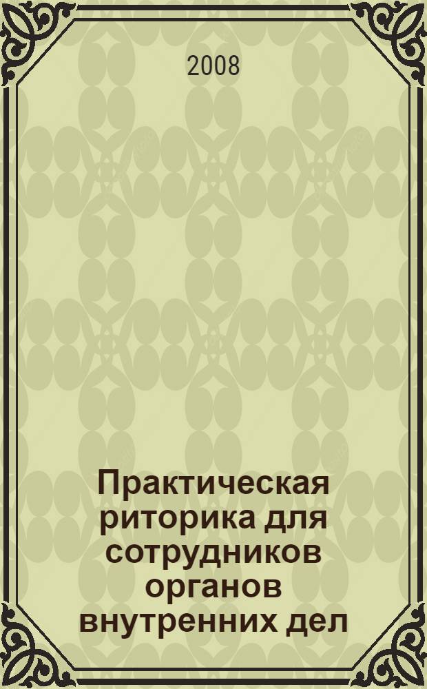 Практическая риторика для сотрудников органов внутренних дел : учебное пособие