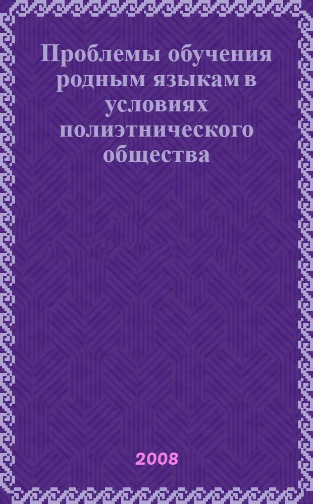 Проблемы обучения родным языкам в условиях полиэтнического общества : материалы Всероссийской научно-практической конференции