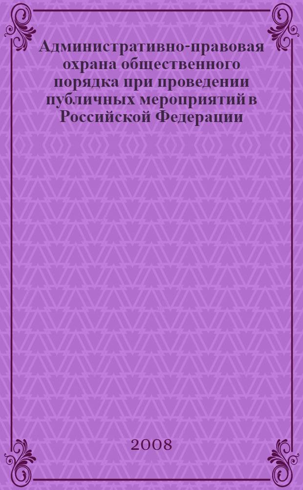 Административно-правовая охрана общественного порядка при проведении публичных мероприятий в Российской Федерации : монография