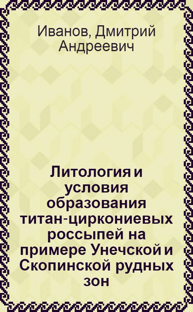 Литология и условия образования титан-циркониевых россыпей на примере Унечской и Скопинской рудных зон : автореферат диссертации на соискание ученой степени к.г.-м.н. : специальность 04.00.21