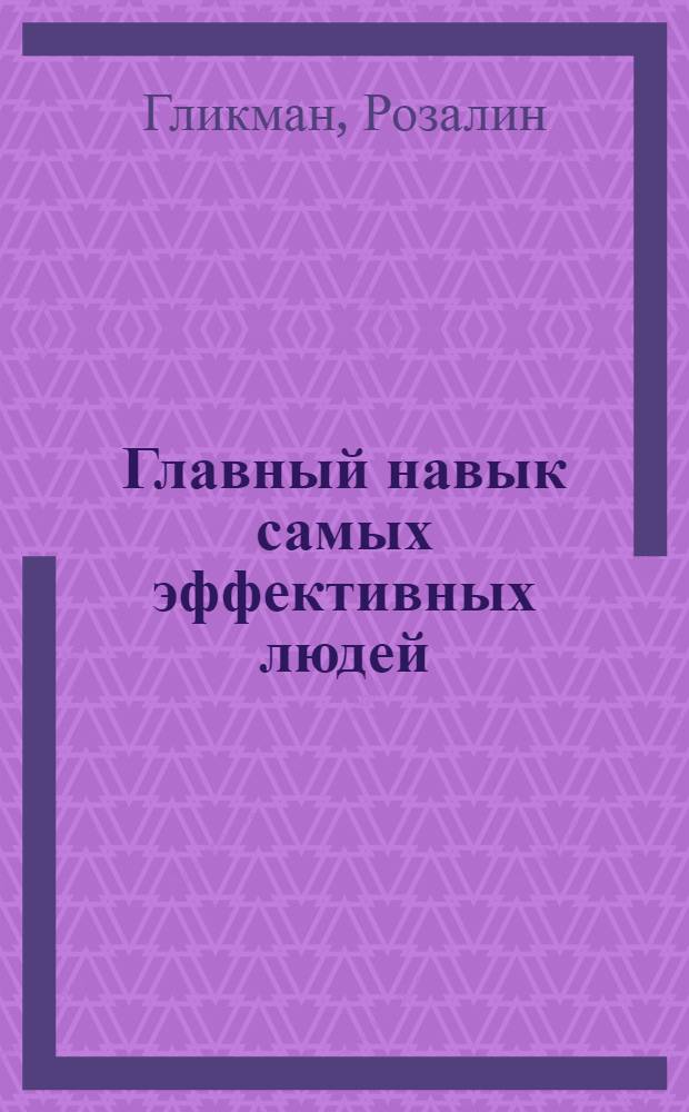 Главный навык самых эффективных людей : оптимальное мышление
