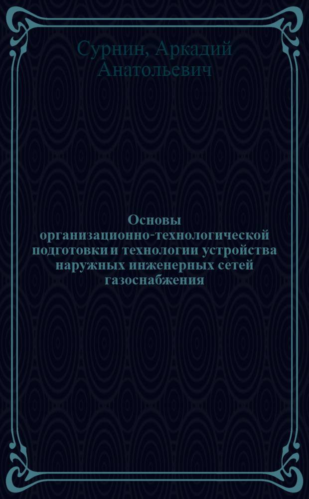 Основы организационно-технологической подготовки и технологии устройства наружных инженерных сетей газоснабжения : учебное пособие для студентов строительных специальностей