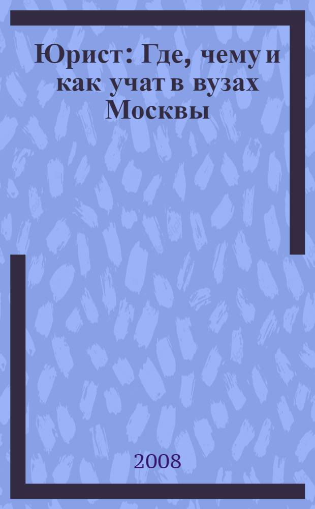 Юрист: Где, чему и как учат в вузах Москвы: Вып. 2: справ.-аналит. изд.