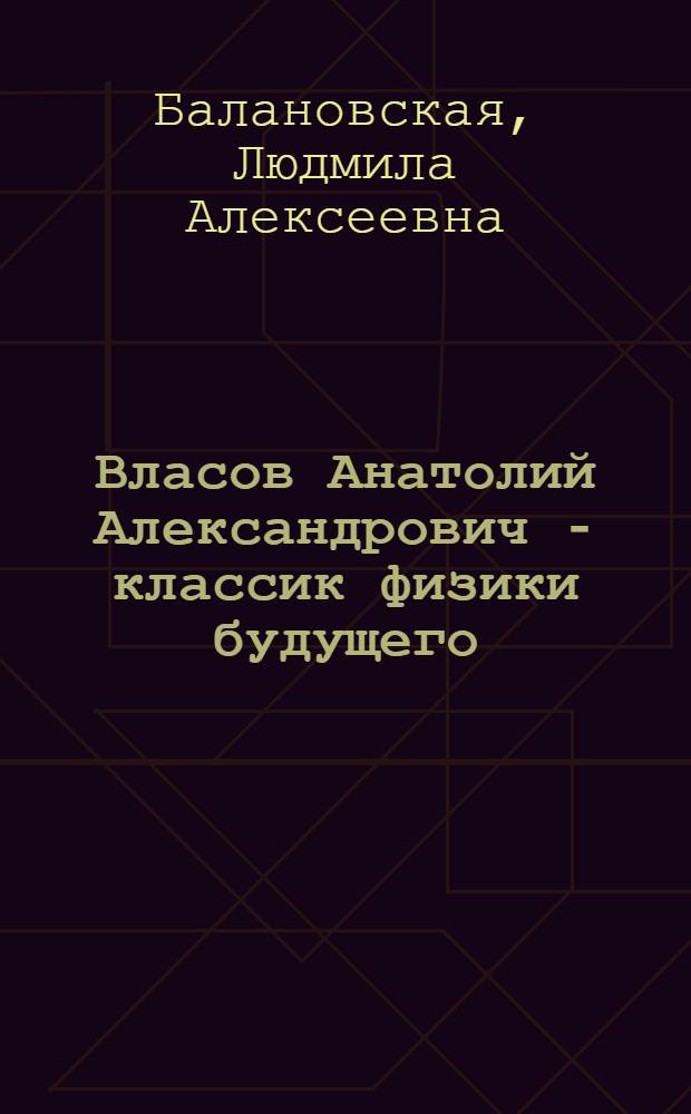 Власов Анатолий Александрович - классик физики будущего