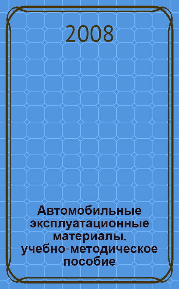 Автомобильные эксплуатационные материалы. учебно-методическое пособие