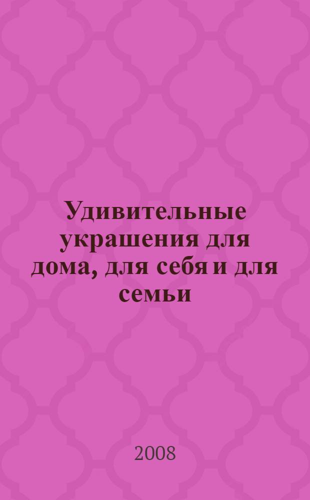Удивительные украшения для дома, для себя и для семьи