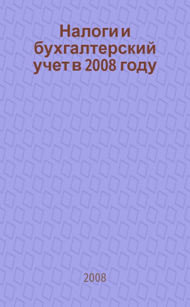 Налоги и бухгалтерский учет в 2008 году : сборник законодательных и нормативно-методических материалов