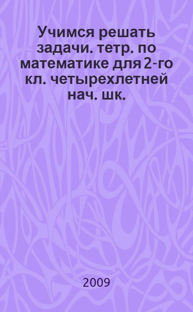 Учимся решать задачи. тетр. по математике для 2-го кл. четырехлетней нач. шк.