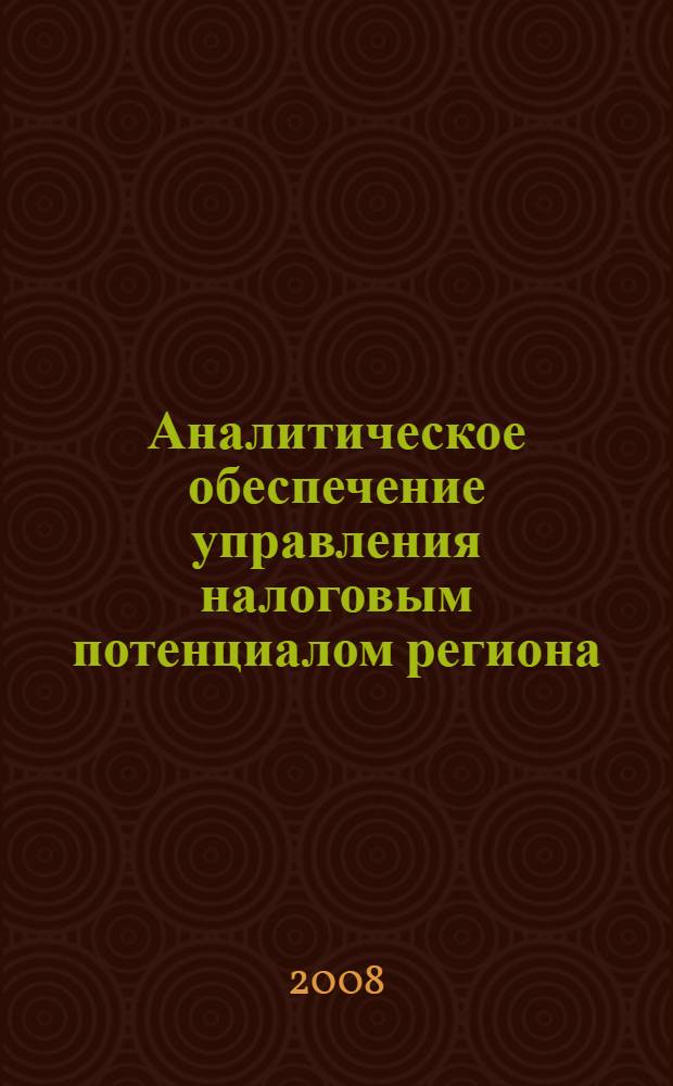 Аналитическое обеспечение управления налоговым потенциалом региона: теория и методология : монография
