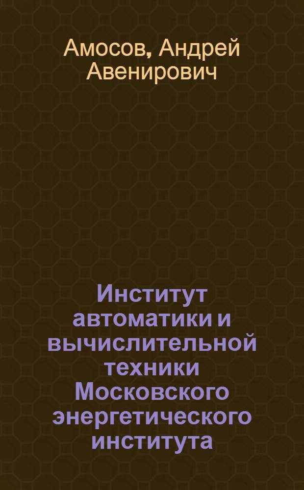 Институт автоматики и вычислительной техники Московского энергетического института (технического университета), 1958-2008 : АВТИ. МЭИ. 50