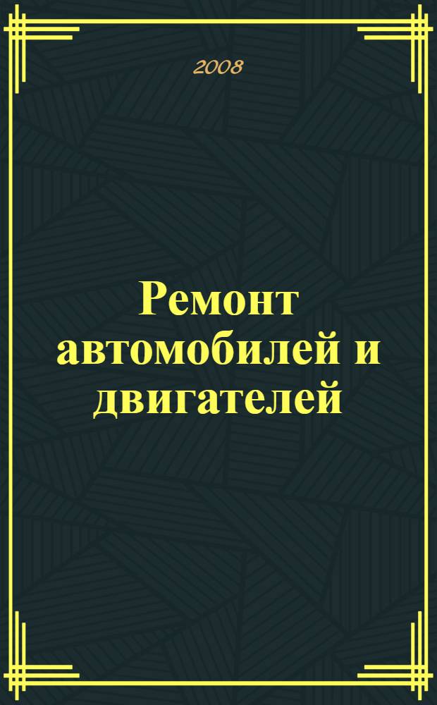 Ремонт автомобилей и двигателей : учебник : для студентов образовательных учреждений среднего профессионального образования, обучающихся по специальности 190604 "Техническое обслуживание и ремонт автомобильного транспорта"