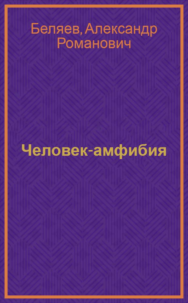Человек-амфибия : роман : для среднего и старшего школьного возраста