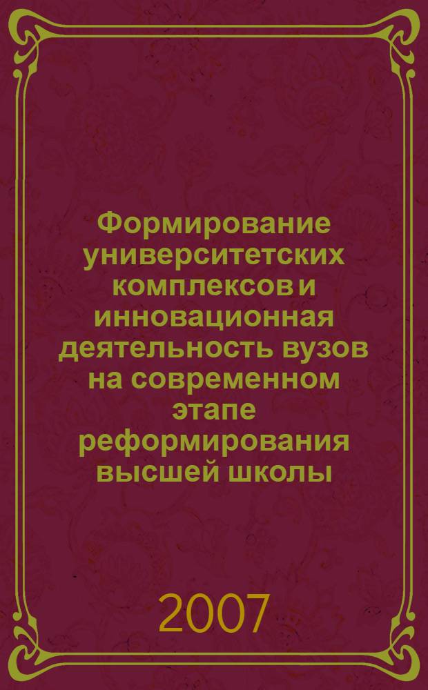 Формирование университетских комплексов и инновационная деятельность вузов на современном этапе реформирования высшей школы : сборник научных трудов : по результатам работы Всероссийской научно-практической конференции, 31 мая 2007 г., Санкт-Петербург : в 3 т
