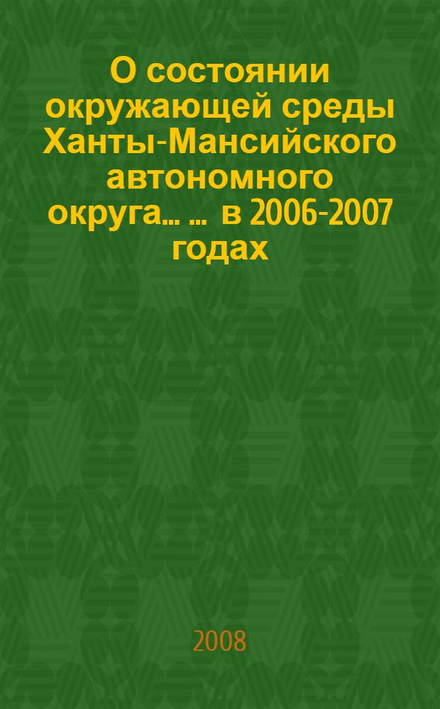 О состоянии окружающей среды Ханты-Мансийского автономного округа ... ... в 2006-2007 годах