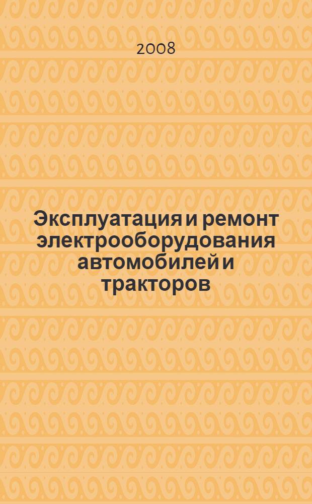Эксплуатация и ремонт электрооборудования автомобилей и тракторов : учебник : для студентов высших учебных заведений по специальности 140607 "Электрооборудование автомобилей и тракторов" направления подготовки дипломировнных специалистов 140600 "Электротехника, электромеханика и электротехнологии"