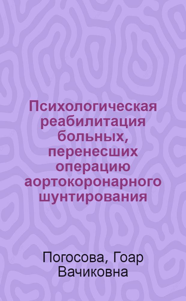 Психологическая реабилитация больных, перенесших операцию аортокоронарного шунтирования : автореферат диссертации на соискание ученой степени д.м.н. : специальность 14.00.06 : специальность 19.00.04