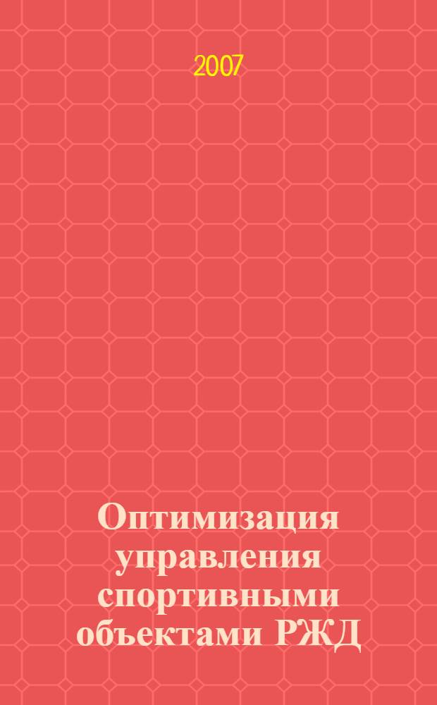 Оптимизация управления спортивными объектами РЖД: социальная отдача, коммерческая эксплуатация и экономическая эффективность : материалы Конференции (10-14 декабря 2007 г.)