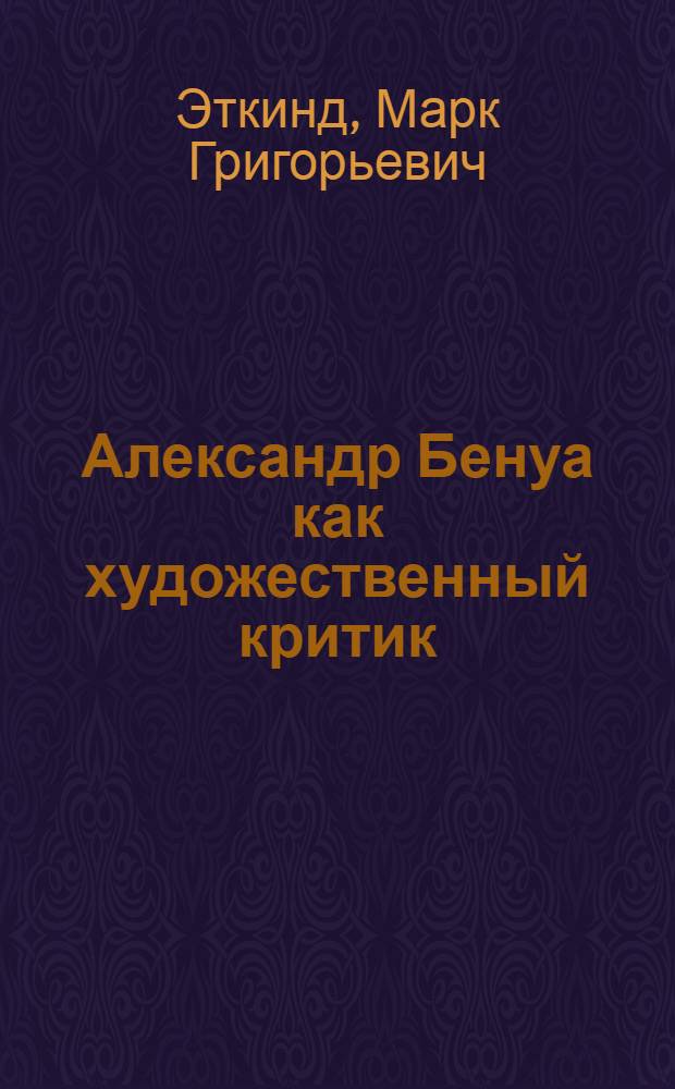 Александр Бенуа как художественный критик : двадцать лет художественной жизни России, 1898-1917