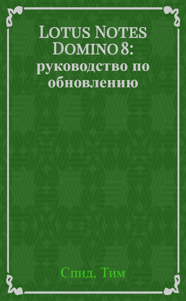 Lotus Notes Domino 8 : руководство по обновлению : что нового появилось в последней версии платформы Lotus Notes Domino