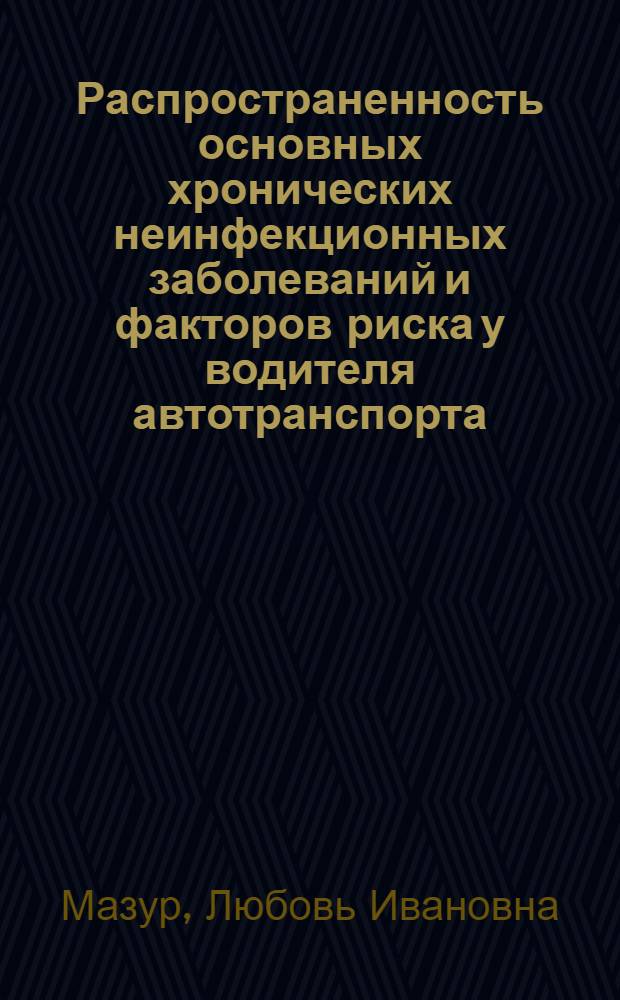 Распространенность основных хронических неинфекционных заболеваний и факторов риска у водителя автотранспорта : автореферат диссертации на соискание ученой степени к.м.н. : специальность 14.00.05