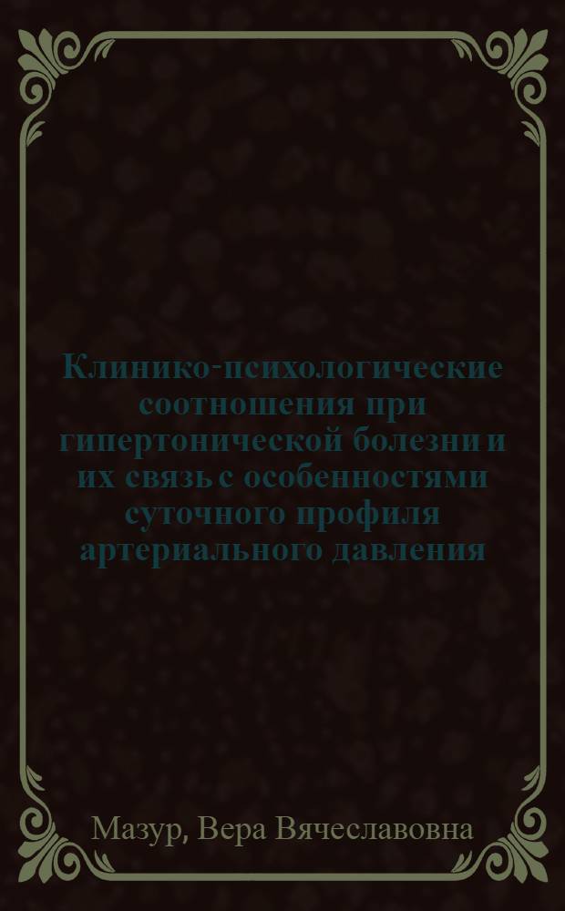 Клинико-психологические соотношения при гипертонической болезни и их связь с особенностями суточного профиля артериального давления : автореферат диссертации на соискание ученой степени к.м.н. : специальность 14.00.06