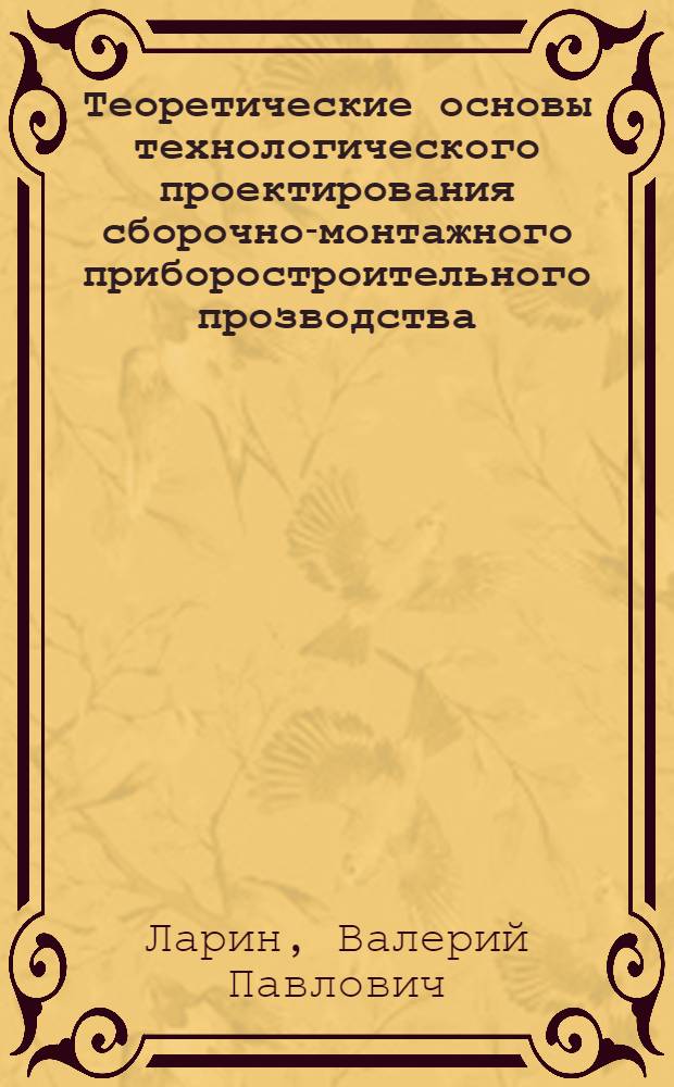 Теоретические основы технологического проектирования сборочно-монтажного приборостроительного прозводства : автореферат диссертации на соискание ученой степени д.т.н. : специальность 05.11.14