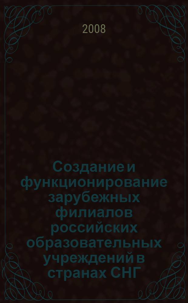 Создание и функционирование зарубежных филиалов российских образовательных учреждений в странах СНГ : материалы Семинара для учреждений системы высшего профессионального образования по вопросам создания и функционирования зарубежных филиалов российских образовательных учреждений в странах СНГ