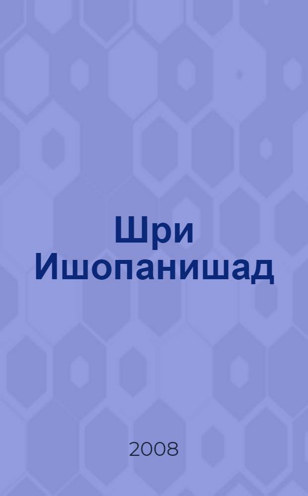 Шри Ишопанишад : знание, которое приближает человека к Кришне, Верховной Личности Бога