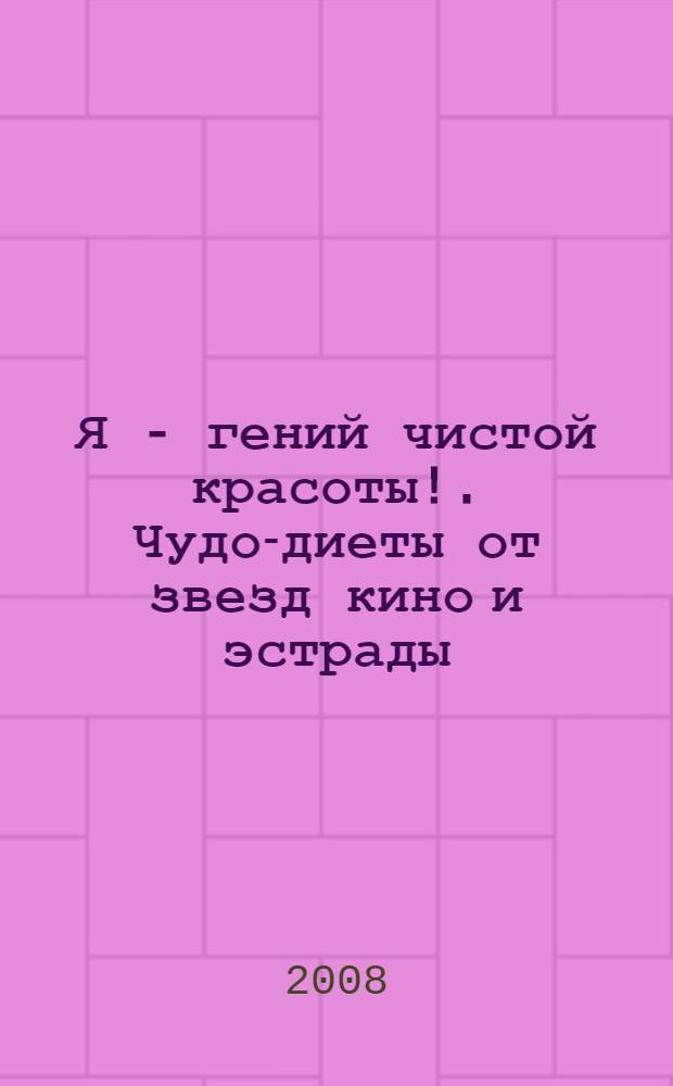 Я - гений чистой красоты!. Чудо-диеты от звезд кино и эстрады : рецепты красоты и стройности Ларисы Долиной, Лаймы Вайкуле, Галины Вишневской, Тани Булановой, Алсу, Валерия Леонтьева, Филиппа Киркорова