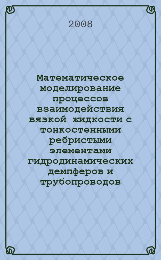 Математическое моделирование процессов взаимодействия вязкой жидкости с тонкостенными ребристыми элементами гидродинамических демпферов и трубопроводов : автореф. дис. на соиск. учен. степ. канд. техн. наук : специальность 05.13.18 <Мат. моделирование, числ. методы и комплексы программ> : специальность 01.02.06 <Динамика, прочность машин, приборов и аппаратуры>