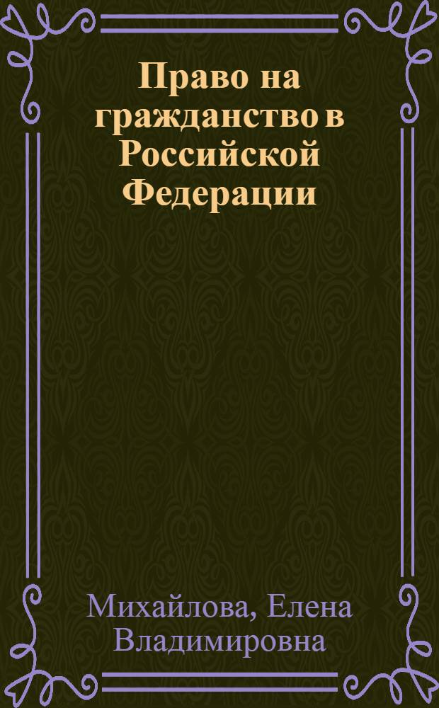 Право на гражданство в Российской Федерации: конституционно-правовые аспекты : автореф. дис. на соиск. учен. степ. канд. юрид. наук : специальность 12.00.02 <Конституц. право; муницип. право>
