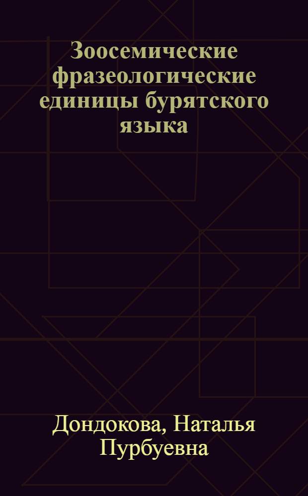 Зоосемические фразеологические единицы бурятского языка: структура, семантика, функции : автореф. дис. на соиск. учен. степ. канд. филол. наук : специальность 10.02.22 <Яз. народов зарубеж. стран Европы, Азии, Африки, аборигенов Америки и Австралии>
