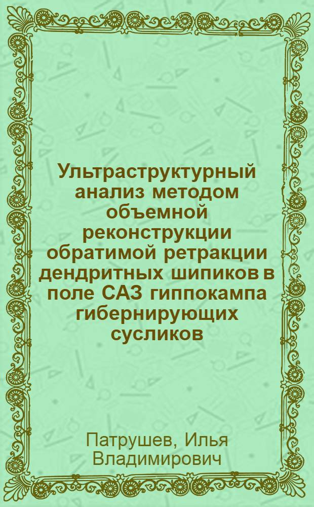 Ультраструктурный анализ методом объемной реконструкции обратимой ретракции дендритных шипиков в поле САЗ гиппокампа гибернирующих сусликов : автореф. дис. на соиск. учен. степ. канд. биол. наук : специальность 03.00.02 <Биофизика>