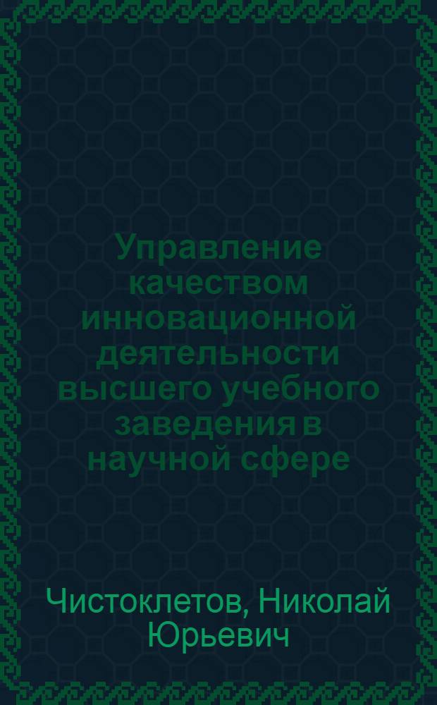 Управление качеством инновационной деятельности высшего учебного заведения в научной сфере : автореф. дис. на соиск. учен. степ. канд. техн. наук : специальность 05.02.23 <Стандартизация и упр. качеством продукции>