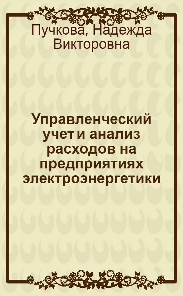 Управленческий учет и анализ расходов на предприятиях электроэнергетики : автореф. дис. на соиск. учен. степ. канд. экон. наук : специальность 08.00.12 <Бухгалт. учет, статистика>