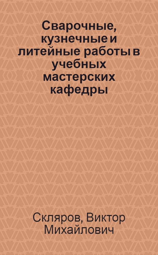 Сварочные, кузнечные и литейные работы в учебных мастерских кафедры : учебное пособие для студентов ИТТОПа