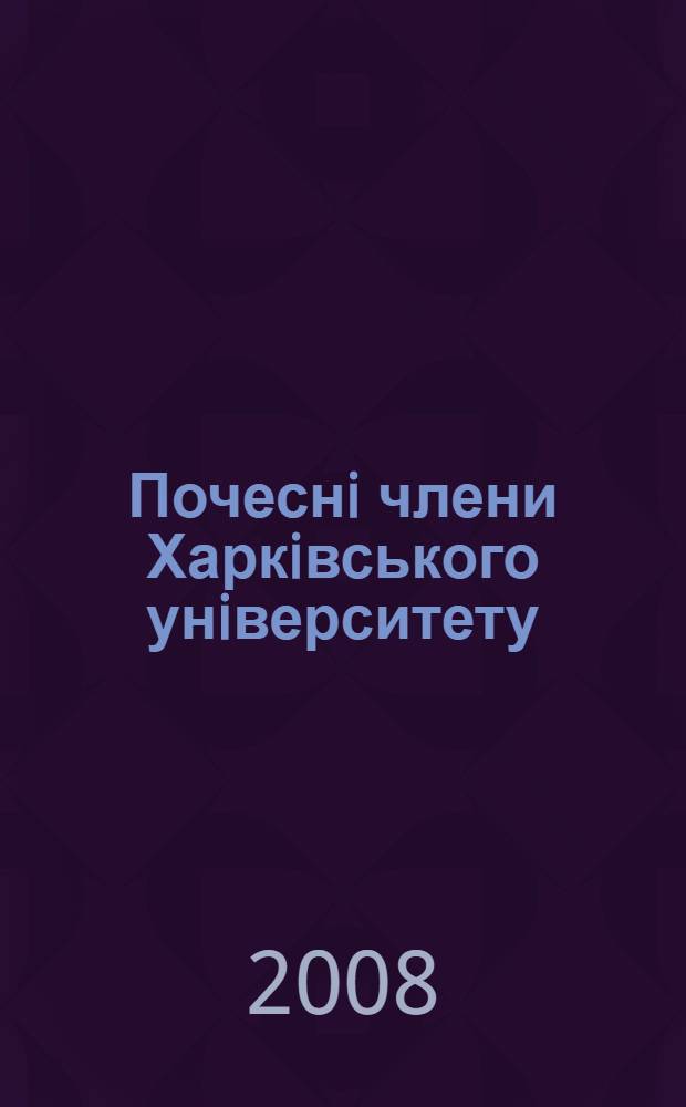 Почеснi члени Харкiвського унiверситету : бiографiчний довiдник