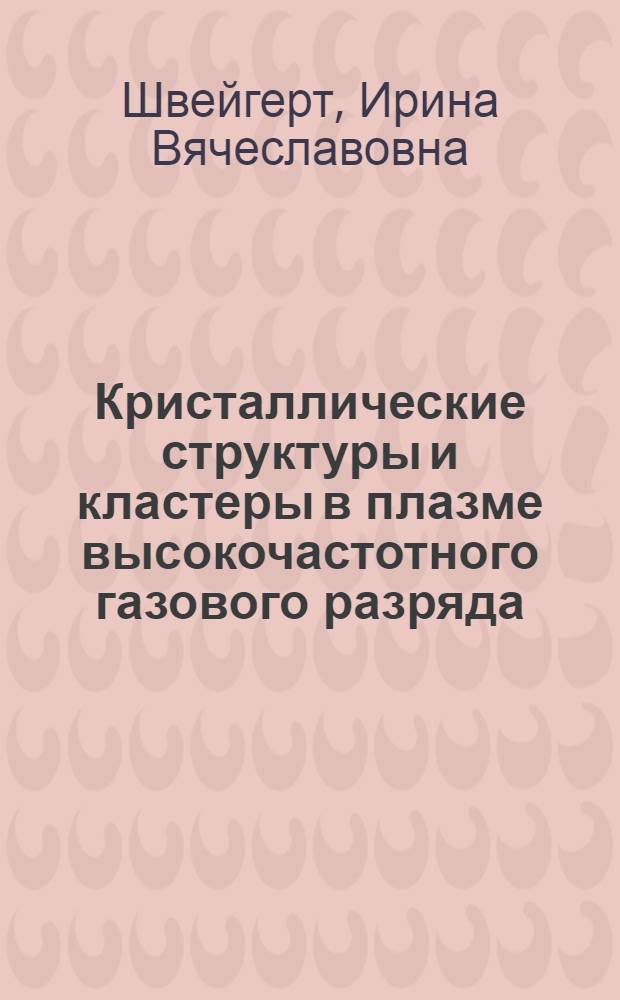 Кристаллические структуры и кластеры в плазме высокочастотного газового разряда : автореф. дис. на соиск. учен. степ. д-ра физ.-мат. наук : специальность 01.02.05 <Механика жидкости, газа и плазмы>
