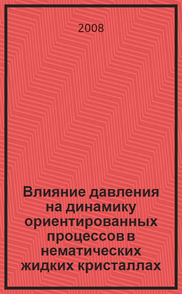 Влияние давления на динамику ориентированных процессов в нематических жидких кристаллах : автореф. дис. на соиск. учен. степ. д-ра физ.-мат. наук : специальность 01.04.07 <Физика конденсир. состояния>