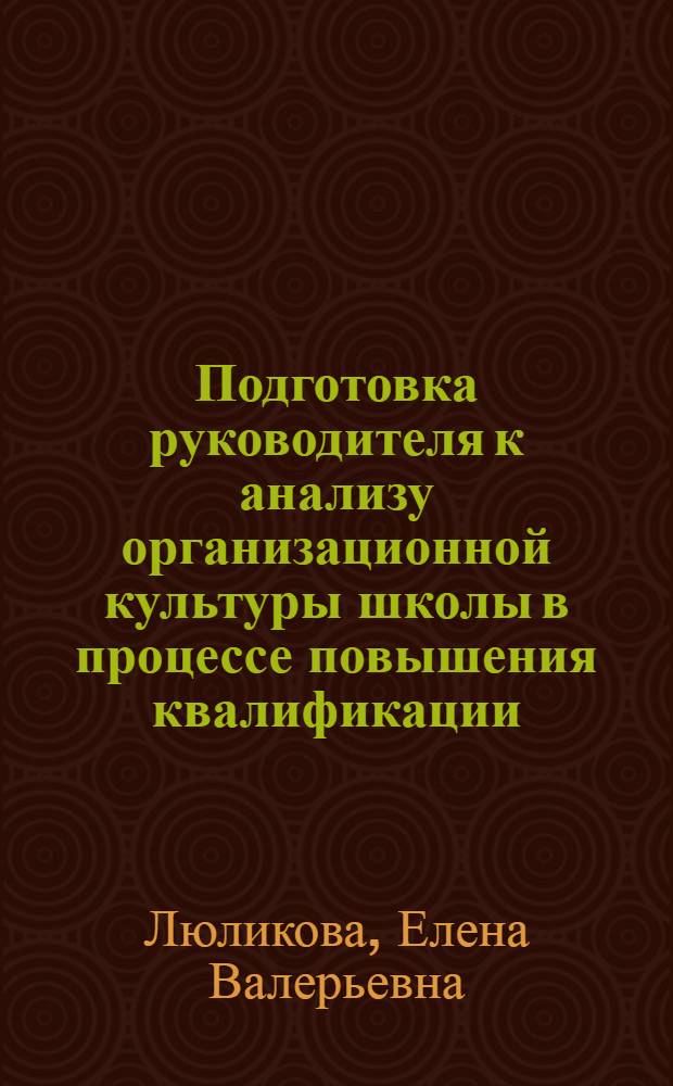 Подготовка руководителя к анализу организационной культуры школы в процессе повышения квалификации : автореф. дис. на соиск. учен. степ. канд. пед. наук : специальность 13.00.08 <Теория и методика проф. образования>