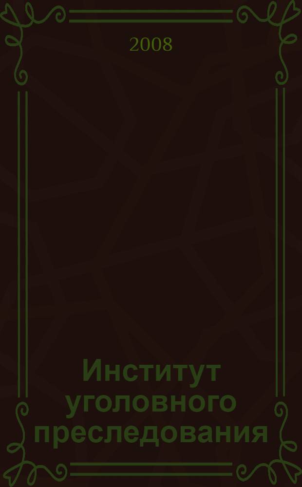 Институт уголовного преследования : автореф. дис. на соиск. учен. степ. канд. юрид. наук : специальность 12.00.09 <Уголов. процесс, криминалистика и судеб. экспертиза; оператив.-розыскная деятельность>