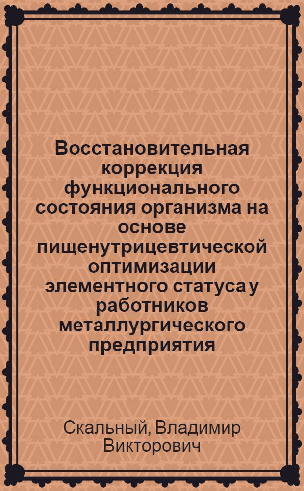 Восстановительная коррекция функционального состояния организма на основе пищенутрицевтической оптимизации элементного статуса у работников металлургического предприятия : автореф. дис. на соиск. учен. степ. канд. мед. наук : специальность 14.00.51 <Восстановит. медицина, лечеб. физкультура и спортив. медицина, курортология и физиотерапия>