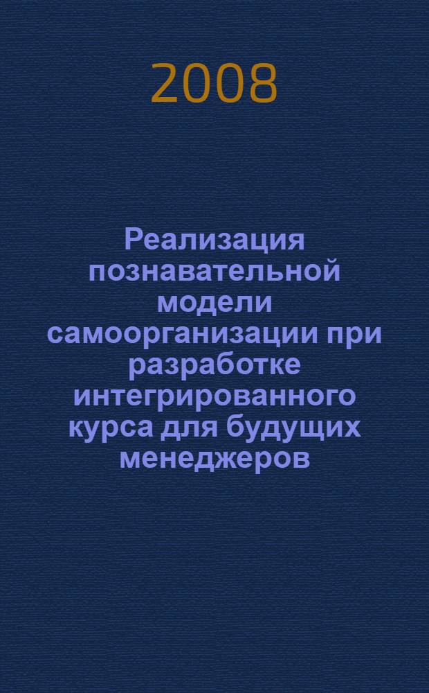 Реализация познавательной модели самоорганизации при разработке интегрированного курса для будущих менеджеров : автореф. дис. на соиск. учен. степ. канд. пед. наук : специальность 13.00.08 <Теория и методика проф. образования>