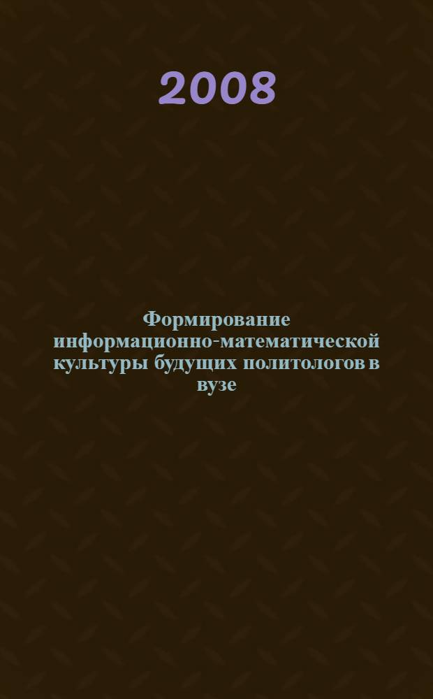 Формирование информационно-математической культуры будущих политологов в вузе : автореф. дис. на соиск. учен. степ. канд. пед. наук : специальность 13.00.08 <Теория и методика проф. образования>