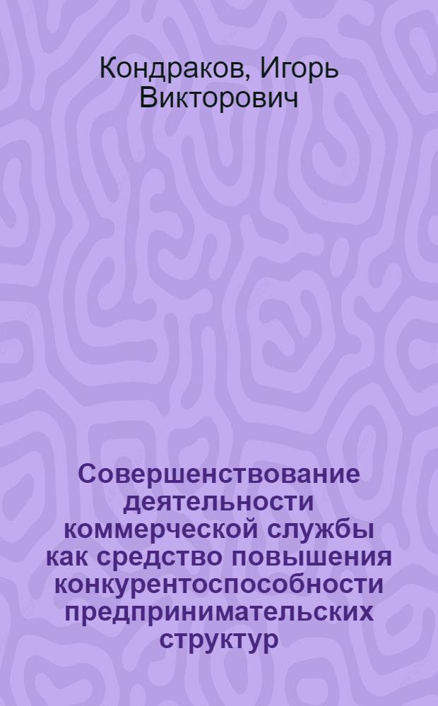 Совершенствование деятельности коммерческой службы как средство повышения конкурентоспособности предпринимательских структур : автореф. дис. на соиск. учен. степ. канд. экон. наук : специальность 08.00.05 <Экономика и упр. нар. хоз-вом>