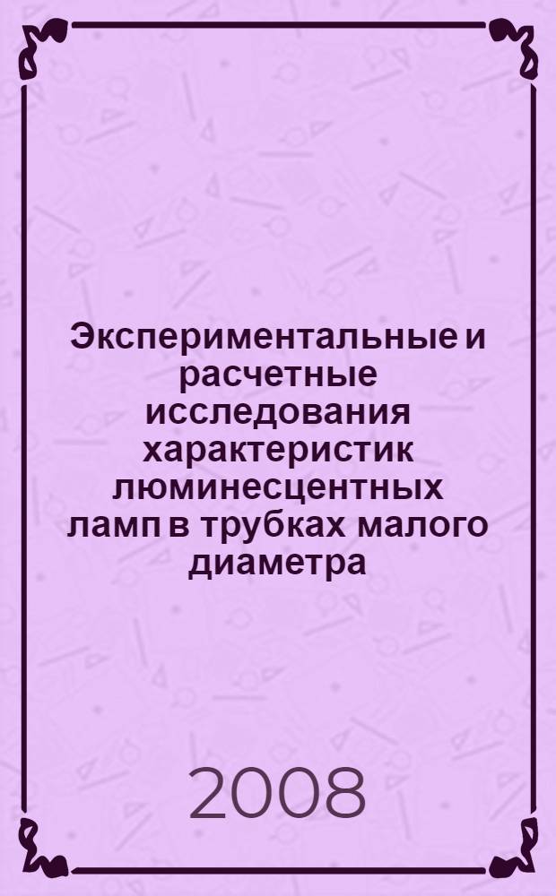 Экспериментальные и расчетные исследования характеристик люминесцентных ламп в трубках малого диаметра : автореф. дис. на соиск. учен. степ. канд. техн. наук : специальность 05.09.07 <Светотехника>