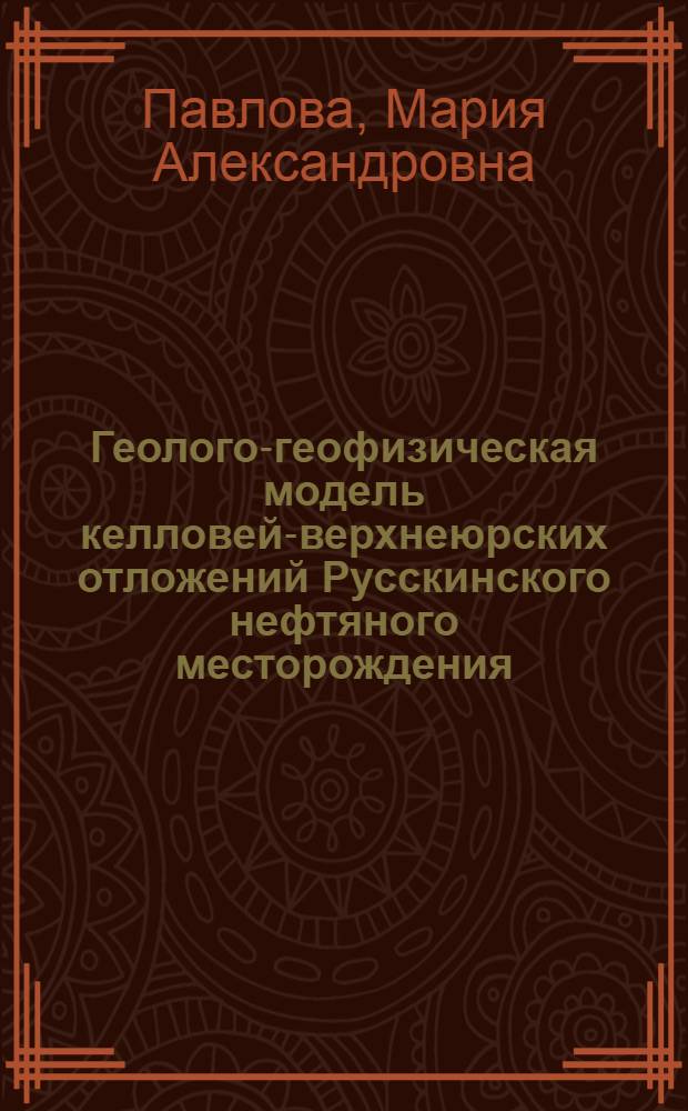 Геолого-геофизическая модель келловей-верхнеюрских отложений Русскинского нефтяного месторождения : автореф. дис. на соиск. учен. степ. канд. геол.-минерал. наук : специальность 25.00.10 <Геофизика, геофиз. методы поисков полез. ископаемых>