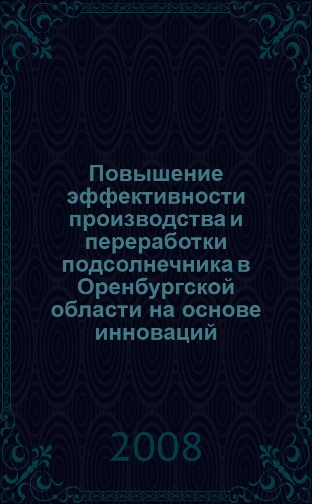 Повышение эффективности производства и переработки подсолнечника в Оренбургской области на основе инноваций : автореф. дис. на соиск. учен. степ. канд. экон. наук : специальность 08.00.05 <Экономика и упр. нар. хоз-вом>