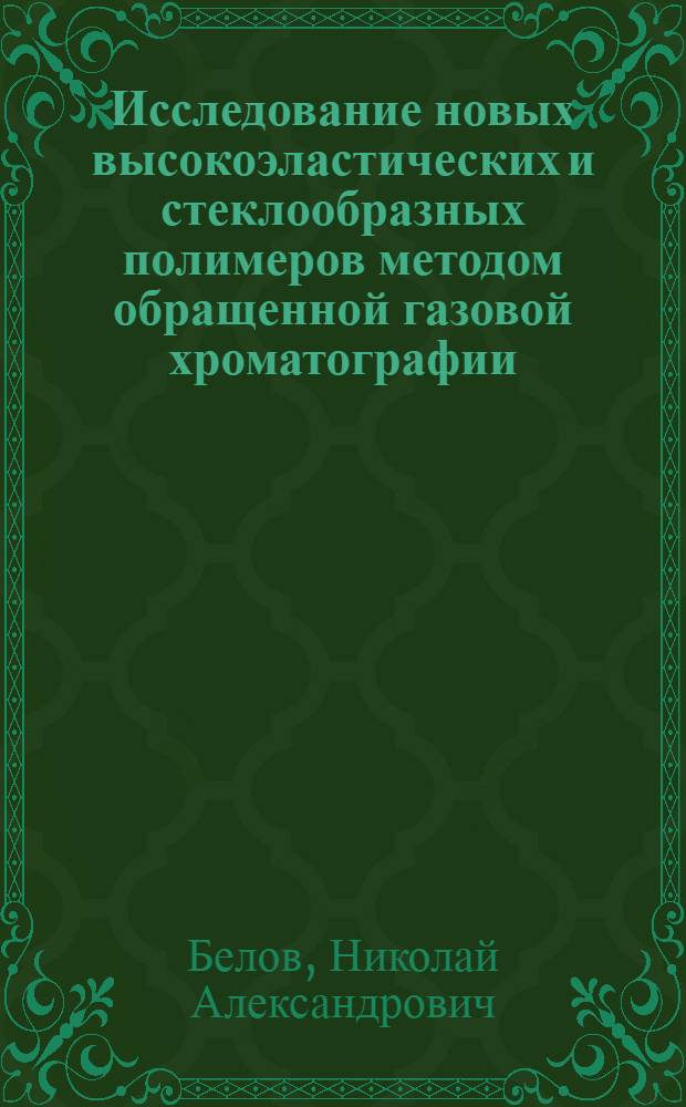 Исследование новых высокоэластических и стеклообразных полимеров методом обращенной газовой хроматографии : автореф. дис. на соиск. учен. степ. канд. хим. наук : специальность 02.00.06 <Высокомолекуляр. соединения>